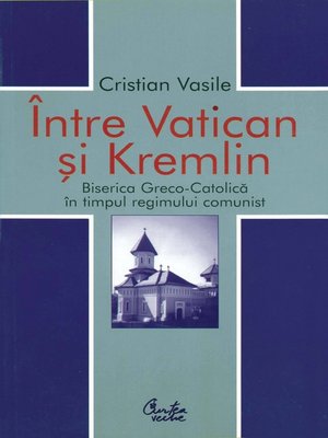 cover image of Intre Vatican si Kremlin. Biserica Greco-Catolica in timpul regimului comunist